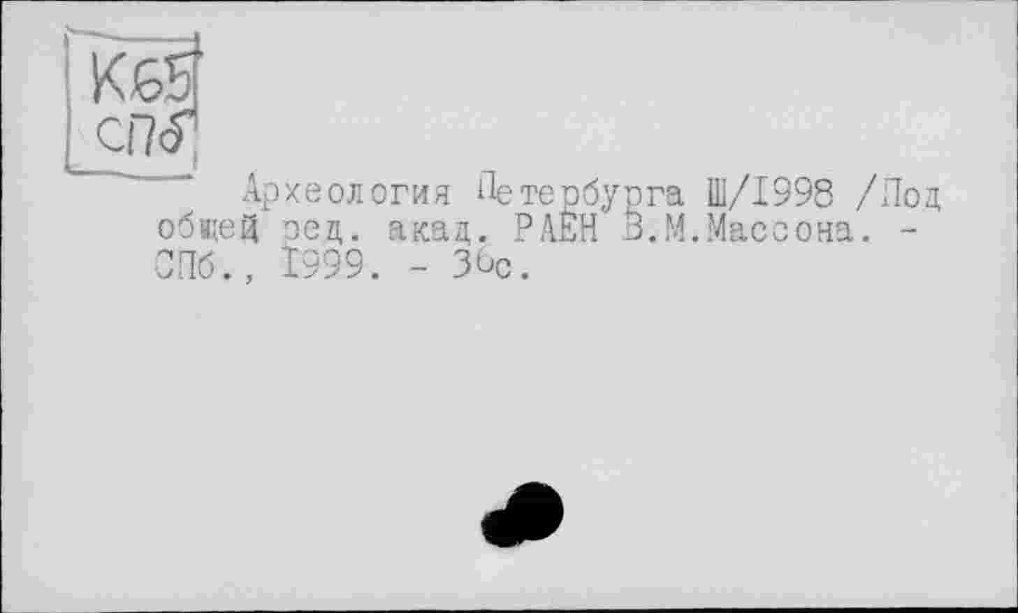 ﻿Археология Петербурга Ш/І998 /Под общей оед. акад. РАЕН В.М.Массона. -СПб., 1999. - ЗПс.